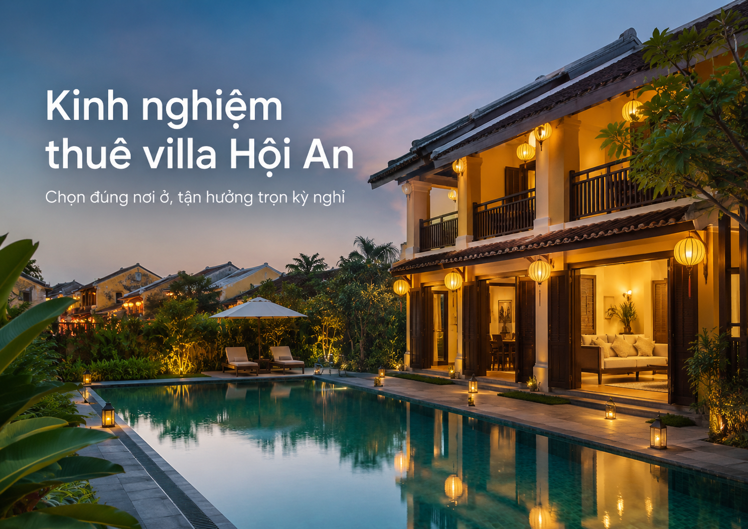 Kinh nghiệm thuê villa Hội An: Cách chọn nơi ở đẹp, riêng tư và xứng đáng cho kỳ nghỉ